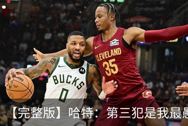 【完整版】哈特：第三犯是我最愚蠢的犯规 要敢投篮把文班引出来