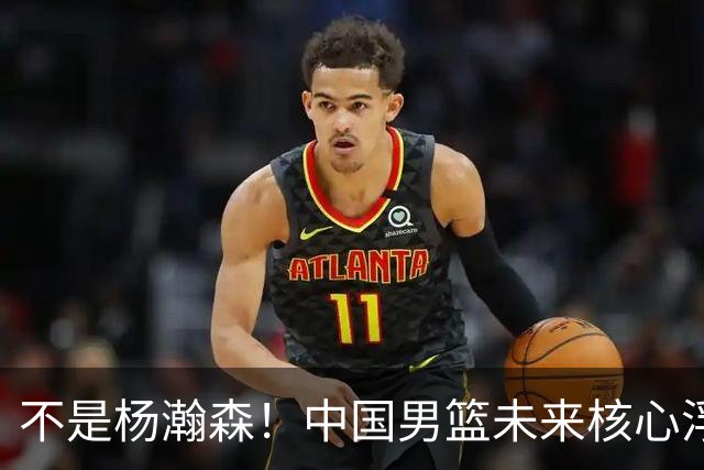 不是杨瀚森！中国男篮未来核心浮出水面，19岁混血天赋远超郭艾伦