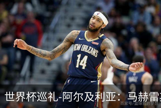 世界杯巡礼-阿尔及利亚：马赫雷斯领衔阵容实力出色，有黑马潜质