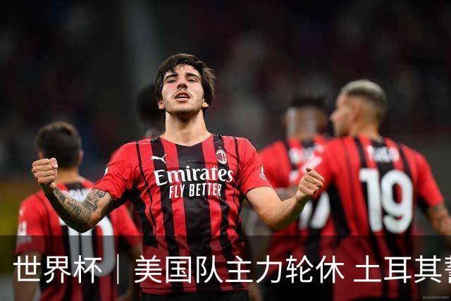 世界杯｜美国队主力轮休 土耳其誓为荣誉而战