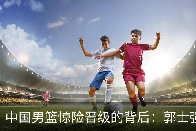 中国男篮惊险晋级的背后：郭士强已不适合执教国家队