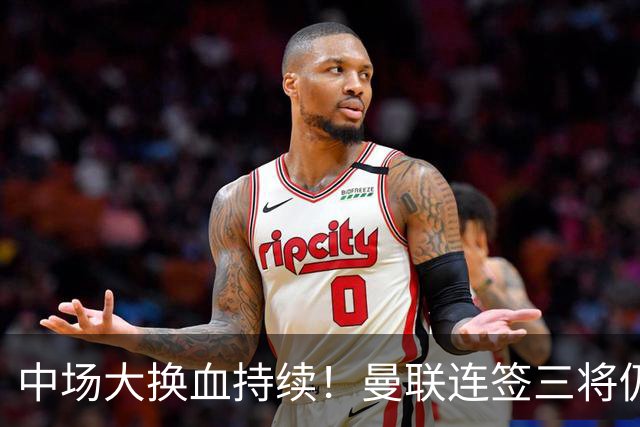 中场大换血持续！曼联连签三将仍不满足，锁定7.28亿元中场补短板