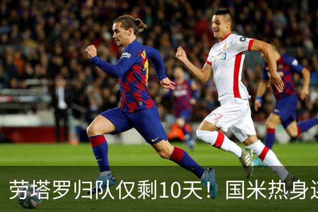 劳塔罗归队仅剩10天！国米热身连斗曼城米兰尤文三看点：备选单中锋阵型，左右大挪移