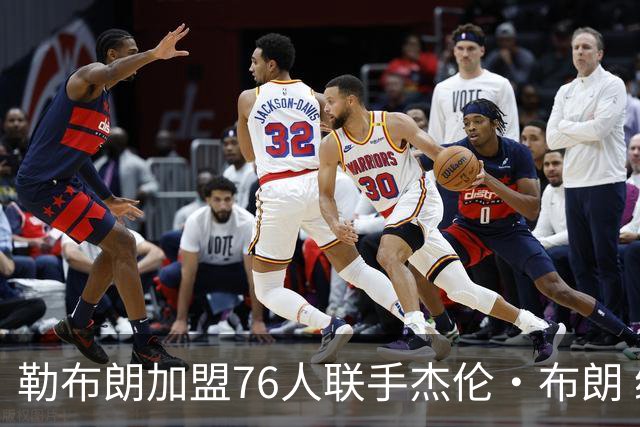 勒布朗加盟76人联手杰伦·布朗 绿军东区冲冠再添巨兽