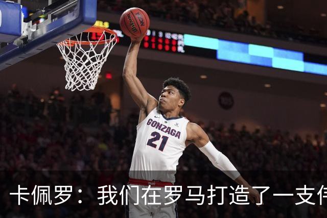 卡佩罗：我们在罗马打造了一支伟大的球队 卡萨诺是真正的天才