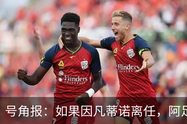 号角报：如果因凡蒂诺离任，阿足协主席塔皮亚在FIFA地位也会削弱