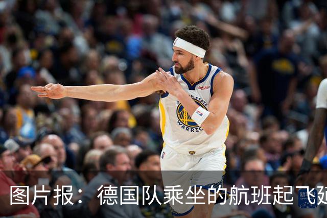 图片报：德国队乘坐的航班起飞延误 纳格尔斯曼、沃勒尔坐头等舱