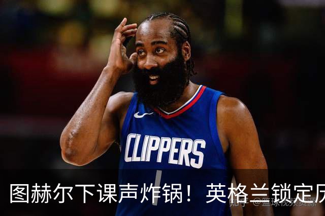 图赫尔下课声炸锅！英格兰锁定历史最佳主帅，齐达内克洛普都靠边