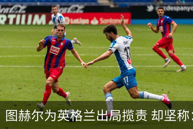图赫尔为英格兰出局揽责 却坚称：不后悔防守决定