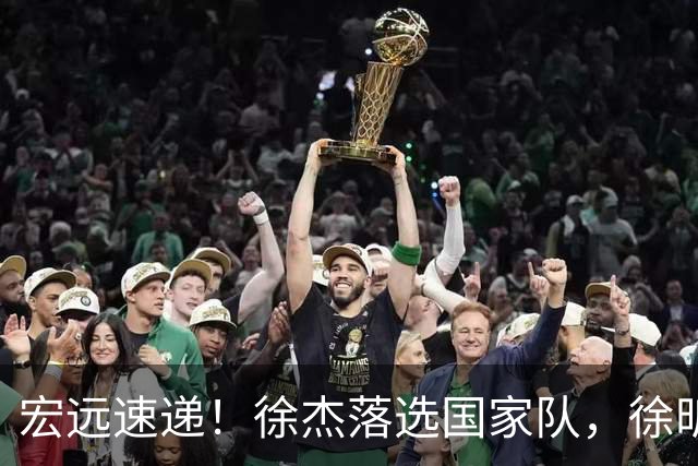 宏远速递！徐杰落选国家队，徐昕赴美特训，杜润旺交易被叫停