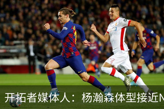 开拓者媒体人：杨瀚森体型接近NBA级别 三分出手快但防守仍需适应