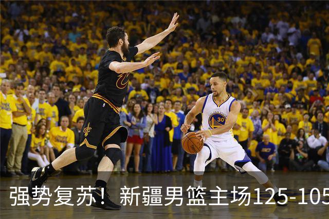 强势复苏！新疆男篮主场125-105大胜辽宁 终结尴尬十连败