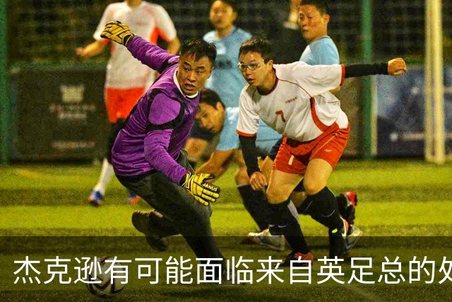 杰克逊有可能面临来自英足总的处罚