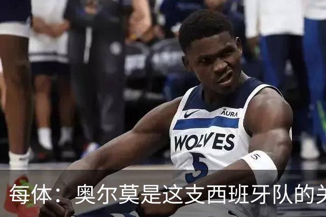 每体：奥尔莫是这支西班牙队的关键球员，他有世界杯经验