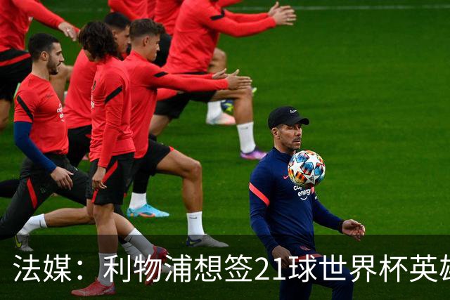 法媒：利物浦想签21球世界杯英雄，巴萨今夏愿降价放人