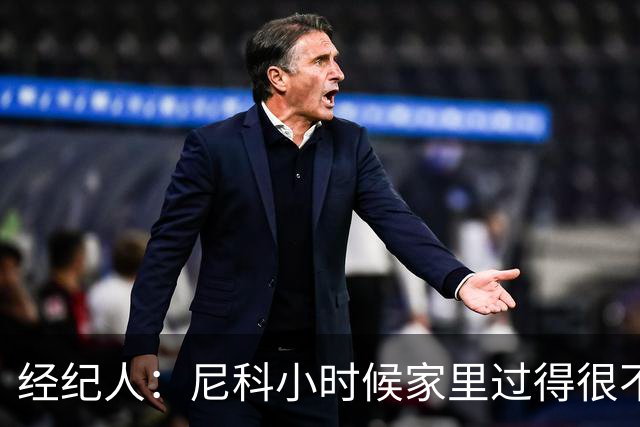 经纪人：尼科小时候家里过得很不容易，他哥哥对他的影响至关重要
