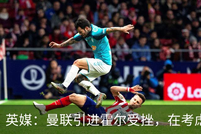 英媒：曼联引进霍尔受挫，在考虑斯凯利