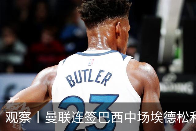 观察丨曼联连签巴西中场埃德松和桑托斯填补卡塞米罗空缺，不惧桑巴中场下滑趋势？