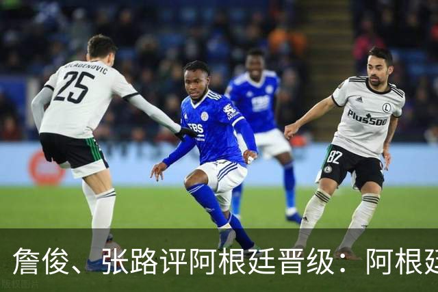 詹俊、张路评阿根廷晋级：阿根廷进第1球后，埃及有点思想不统一