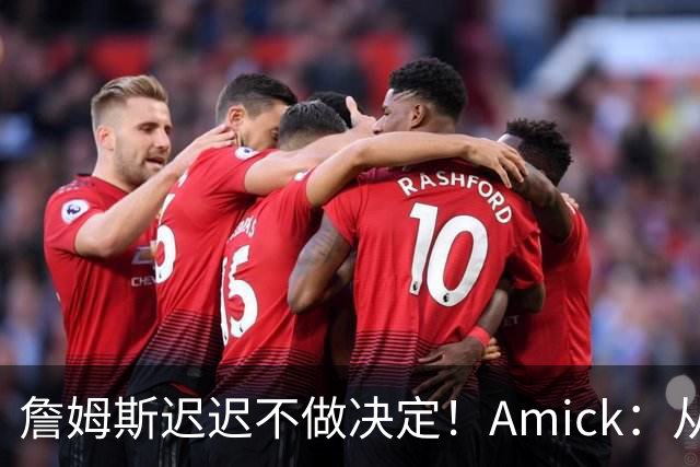 詹姆斯迟迟不做决定！Amick：从造势的角度来说 他的团队很高明
