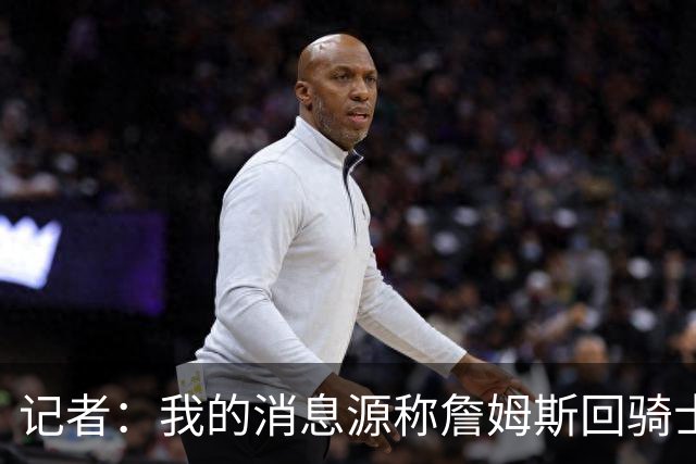 记者：我的消息源称詹姆斯回骑士 他和米切尔哈登一直在商讨联手