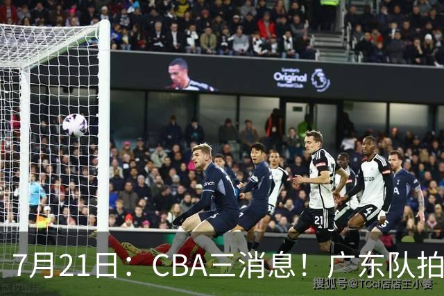 7月21日：CBA三消息！广东队拍板重大决定，同曦点名要徐杰，黄明依留队了
