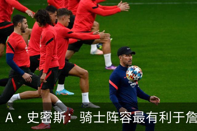 A·史密斯：骑士阵容最有利于詹姆斯争冠 他在那是接近神的存在