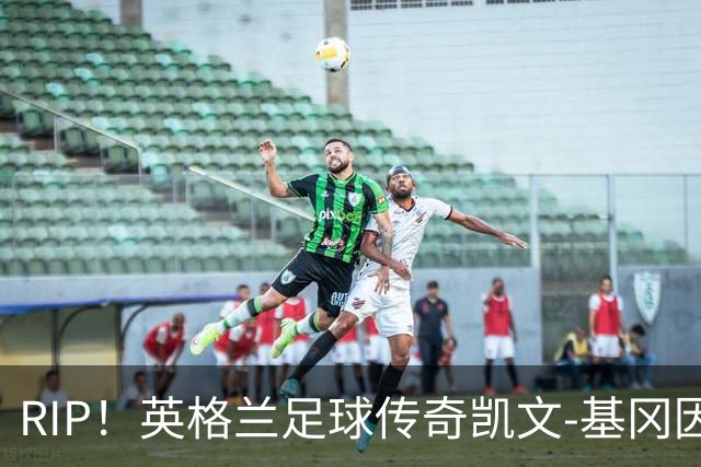 RIP！英格兰足球传奇凯文-基冈因病去世，享年75岁