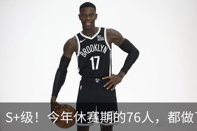 S+级！今年休赛期的76人，都做了什么？